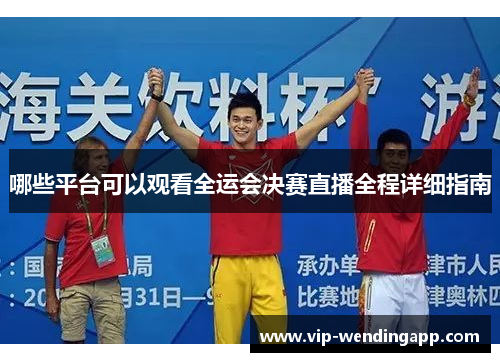 哪些平台可以观看全运会决赛直播全程详细指南