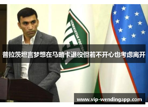 普拉茨坦言梦想在马略卡退役但若不开心也考虑离开