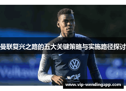 曼联复兴之路的五大关键策略与实施路径探讨