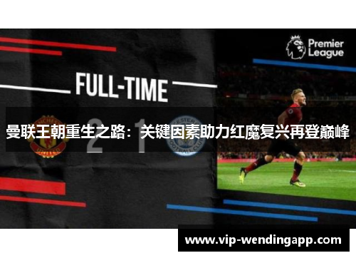 曼联王朝重生之路：关键因素助力红魔复兴再登巅峰