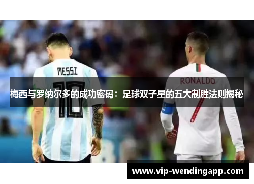 梅西与罗纳尔多的成功密码：足球双子星的五大制胜法则揭秘