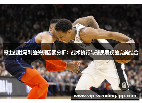 勇士战胜马刺的关键因素分析：战术执行与球员表现的完美结合