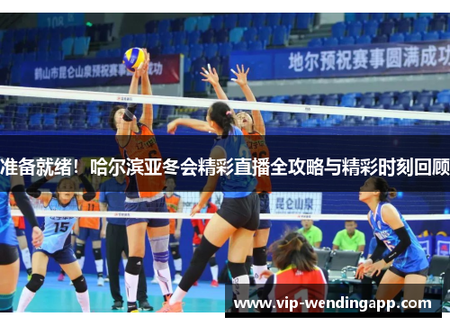 准备就绪！哈尔滨亚冬会精彩直播全攻略与精彩时刻回顾