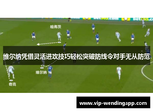 维尔纳凭借灵活进攻技巧轻松突破防线令对手无从防范