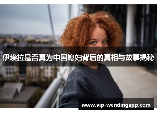 伊埃拉是否真为中国媳妇背后的真相与故事揭秘