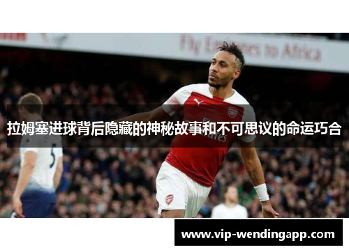 拉姆塞进球背后隐藏的神秘故事和不可思议的命运巧合