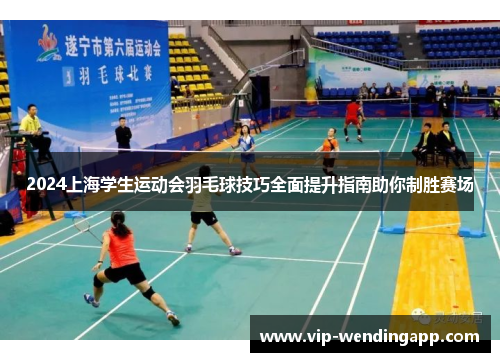 2024上海学生运动会羽毛球技巧全面提升指南助你制胜赛场
