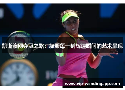 凯斯澳网夺冠之路：凝聚每一刻辉煌瞬间的艺术呈现