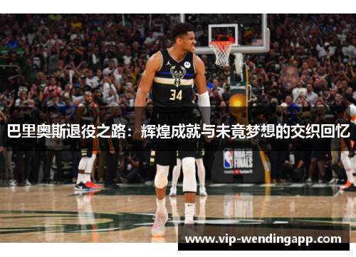 巴里奥斯退役之路：辉煌成就与未竟梦想的交织回忆