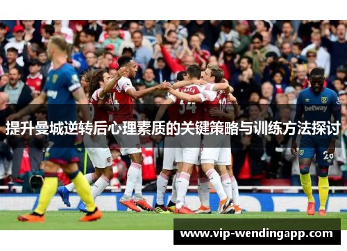 提升曼城逆转后心理素质的关键策略与训练方法探讨
