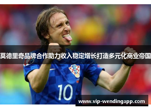 莫德里奇品牌合作助力收入稳定增长打造多元化商业帝国