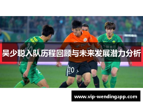 吴少聪入队历程回顾与未来发展潜力分析