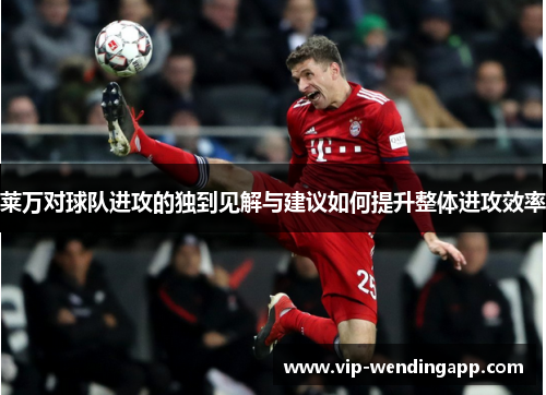 莱万对球队进攻的独到见解与建议如何提升整体进攻效率