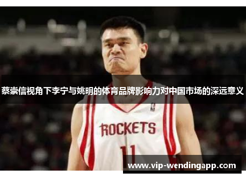 蔡崇信视角下李宁与姚明的体育品牌影响力对中国市场的深远意义