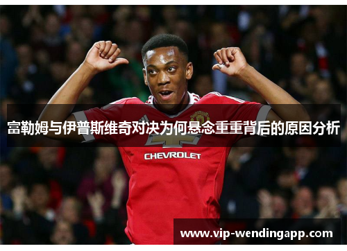 富勒姆与伊普斯维奇对决为何悬念重重背后的原因分析