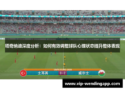 塔奇纳迪深度分析：如何有效调整球队心理状态提升整体表现