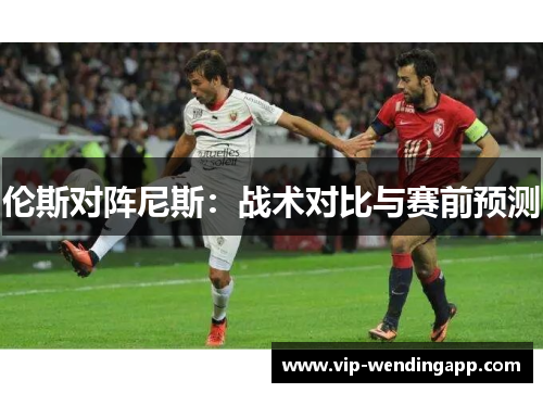 伦斯对阵尼斯：战术对比与赛前预测
