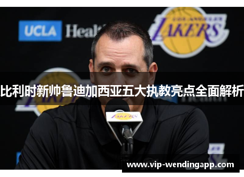 比利时新帅鲁迪加西亚五大执教亮点全面解析