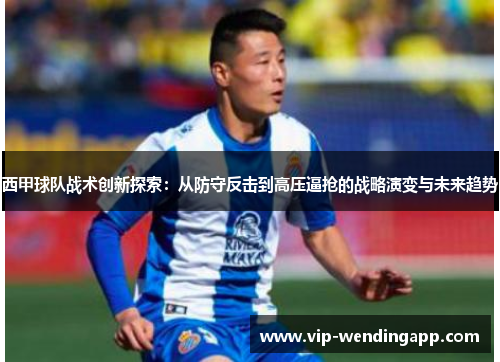 西甲球队战术创新探索：从防守反击到高压逼抢的战略演变与未来趋势