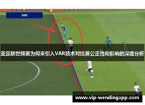 亚足联世预赛为何未引入VAR技术对比赛公正性和影响的深度分析