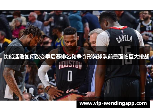 快船连败如何改变季后赛排名和争夺形势球队前景面临巨大挑战