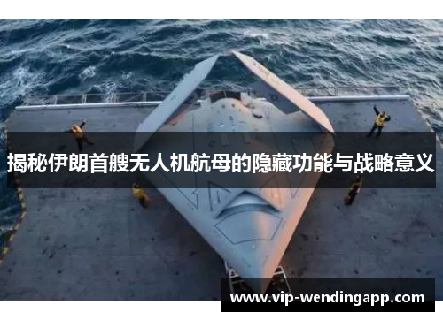 揭秘伊朗首艘无人机航母的隐藏功能与战略意义