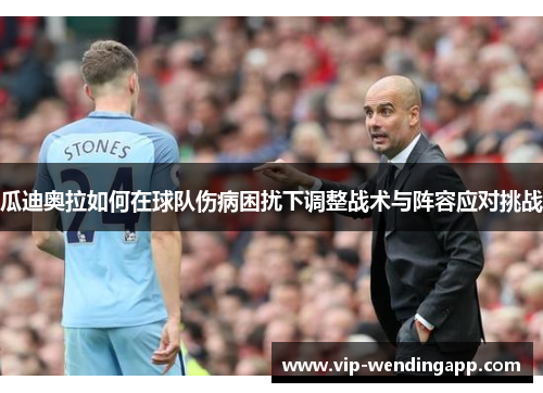 瓜迪奥拉如何在球队伤病困扰下调整战术与阵容应对挑战