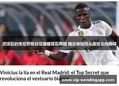 进球后的维尼修斯自信爆棚背后真相 揭示他如何从低谷走向巅峰