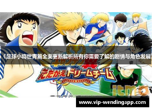 《足球小将世青篇全面更新解析所有你需要了解的剧情与角色发展》