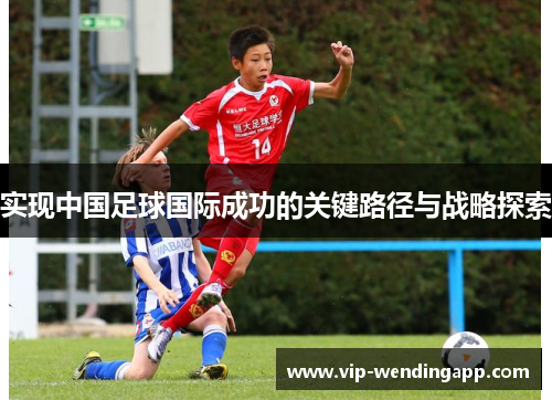 实现中国足球国际成功的关键路径与战略探索