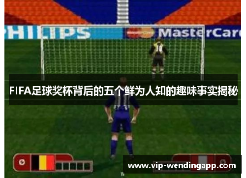 FIFA足球奖杯背后的五个鲜为人知的趣味事实揭秘