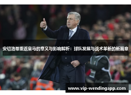 安切洛蒂重返皇马的意义与影响解析：球队发展与战术革新的新篇章