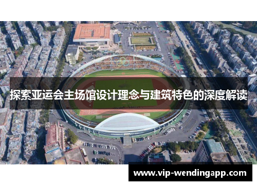 探索亚运会主场馆设计理念与建筑特色的深度解读