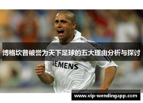 博格坎普被誉为天下足球的五大理由分析与探讨