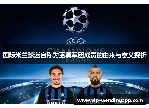 国际米兰球迷自称为蓝黑军团成员的由来与意义探析