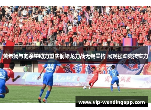 黄希扬与向余望助力重庆铜梁龙力战无锡吴钩 展现强劲竞技实力