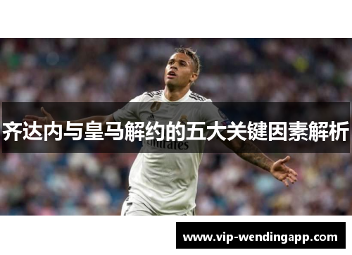 齐达内与皇马解约的五大关键因素解析