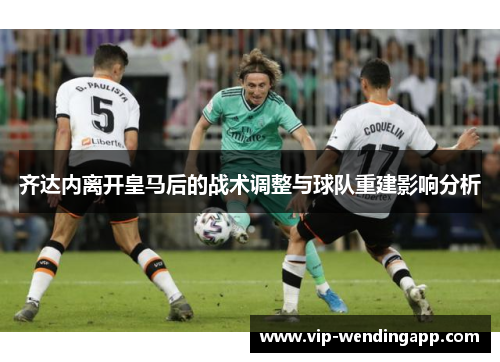 齐达内离开皇马后的战术调整与球队重建影响分析