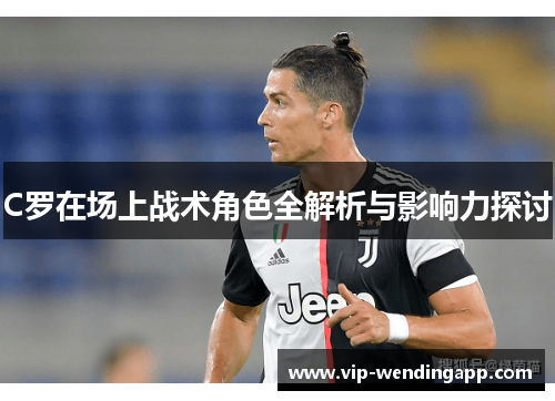 C罗在场上战术角色全解析与影响力探讨