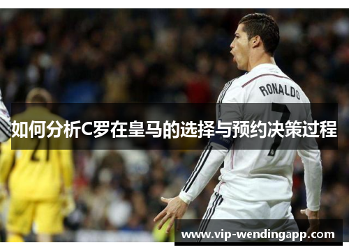 如何分析C罗在皇马的选择与预约决策过程