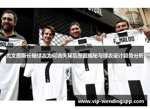 尤文图斯长袖球衣为何消失背后原因揭秘与球衣设计趋势分析