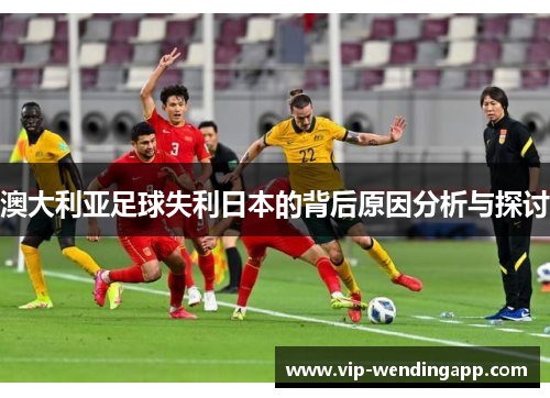 澳大利亚足球失利日本的背后原因分析与探讨