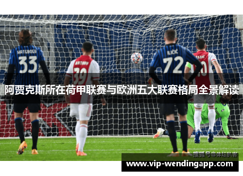 阿贾克斯所在荷甲联赛与欧洲五大联赛格局全景解读