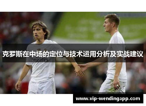 克罗斯在中场的定位与技术运用分析及实战建议