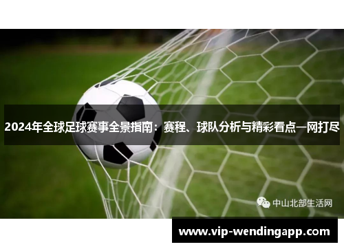 2024年全球足球赛事全景指南：赛程、球队分析与精彩看点一网打尽