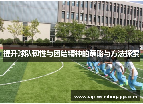 提升球队韧性与团结精神的策略与方法探索