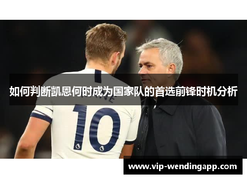 如何判断凯恩何时成为国家队的首选前锋时机分析